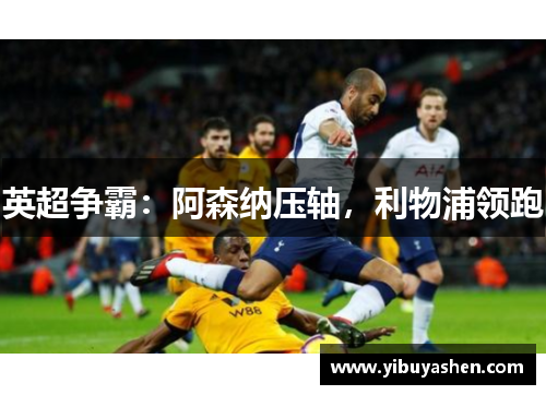 英超争霸：阿森纳压轴，利物浦领跑